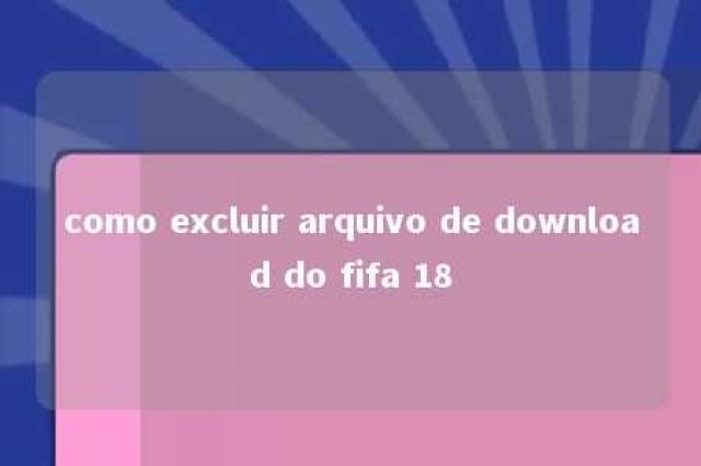 como excluir arquivo de download do fifa 18 