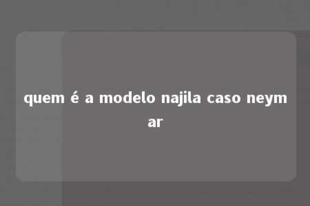 quem é a modelo najila caso neymar 