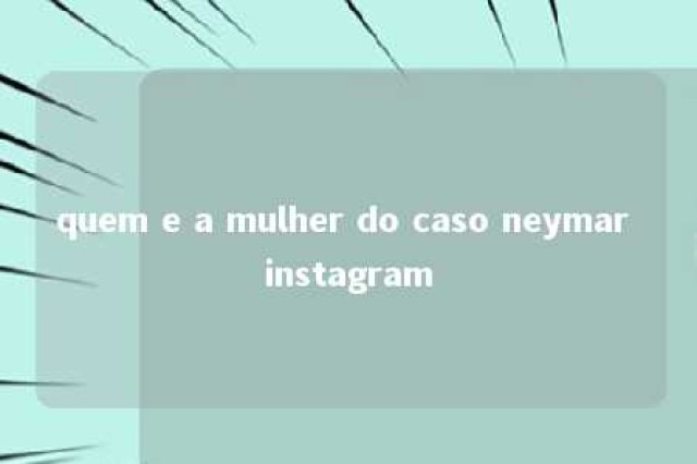 quem e a mulher do caso neymar instagram 