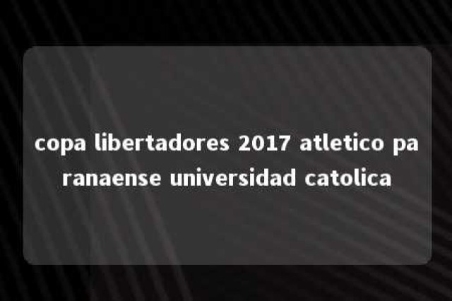 copa libertadores 2017 atletico paranaense universidad catolica 