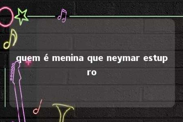 quem é menina que neymar estupro 