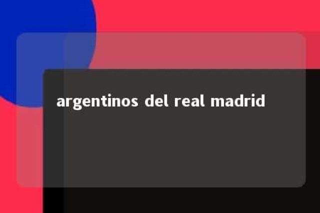 argentinos del real madrid 