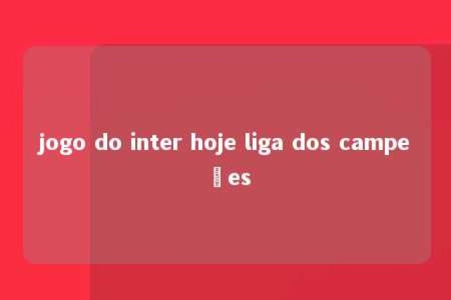 jogo do inter hoje liga dos campeões 