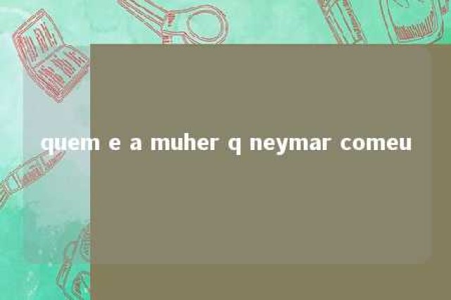 quem e a muher q neymar comeu 