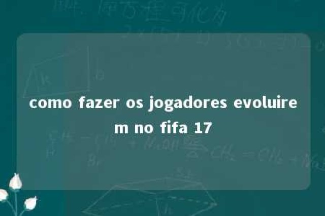 como fazer os jogadores evoluirem no fifa 17 