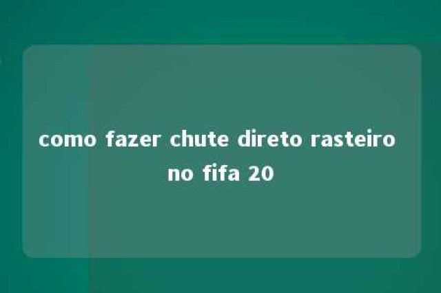 como fazer chute direto rasteiro no fifa 20 