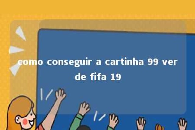 como conseguir a cartinha 99 verde fifa 19 