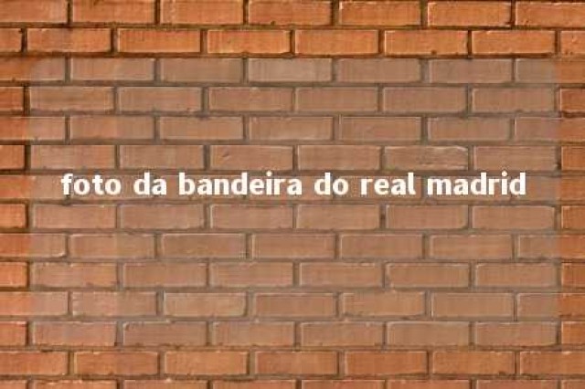 foto da bandeira do real madrid 