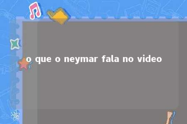 o que o neymar fala no video 