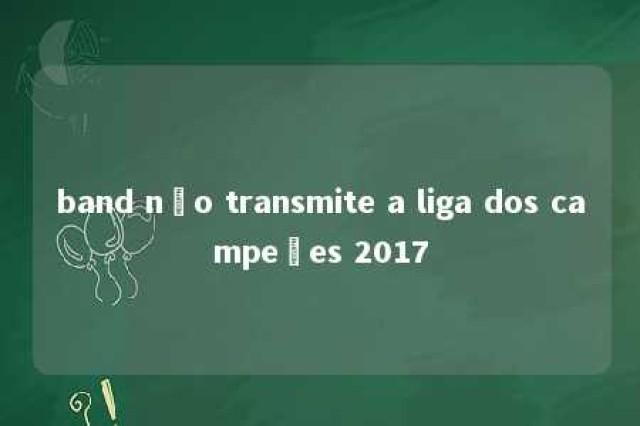 band não transmite a liga dos campeões 2017 