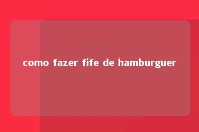 como fazer fife de hamburguer 