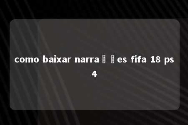 como baixar narrações fifa 18 ps4 