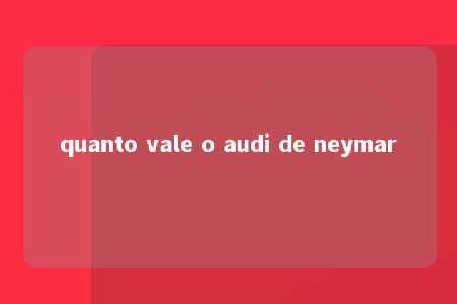 quanto vale o audi de neymar 