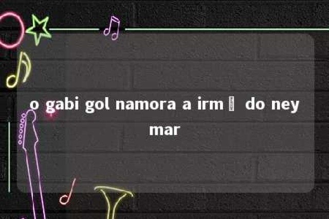 o gabi gol namora a irmã do neymar 