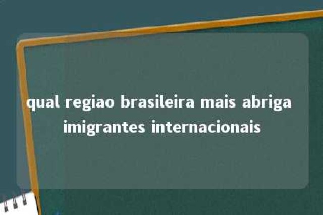 qual regiao brasileira mais abriga imigrantes internacionais 