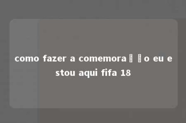 como fazer a comemoração eu estou aqui fifa 18 