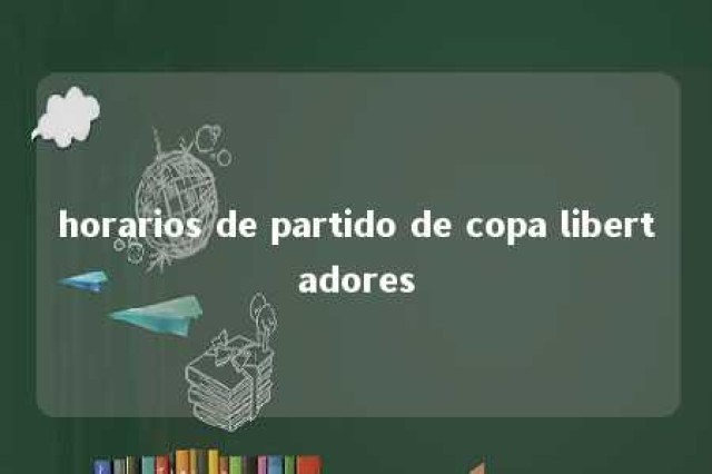 horarios de partido de copa libertadores 