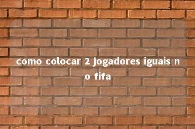 como colocar 2 jogadores iguais no fifa 