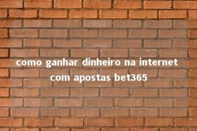 como ganhar dinheiro na internet com apostas bet365 