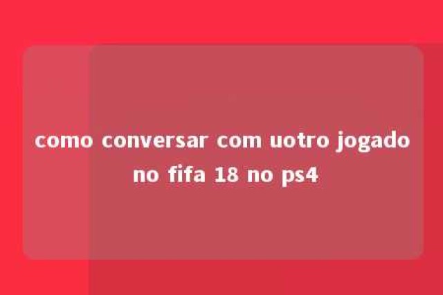 como conversar com uotro jogado no fifa 18 no ps4 