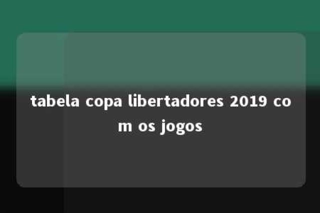 tabela copa libertadores 2019 com os jogos 