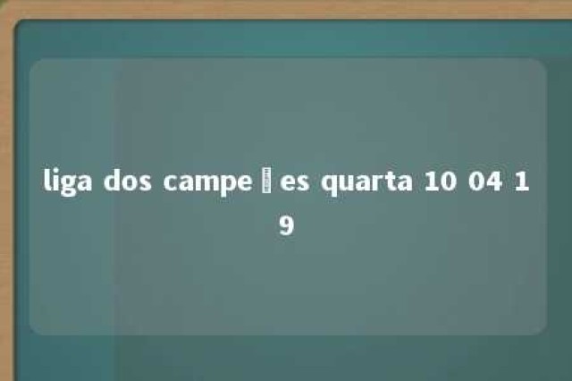 liga dos campeões quarta 10 04 19 