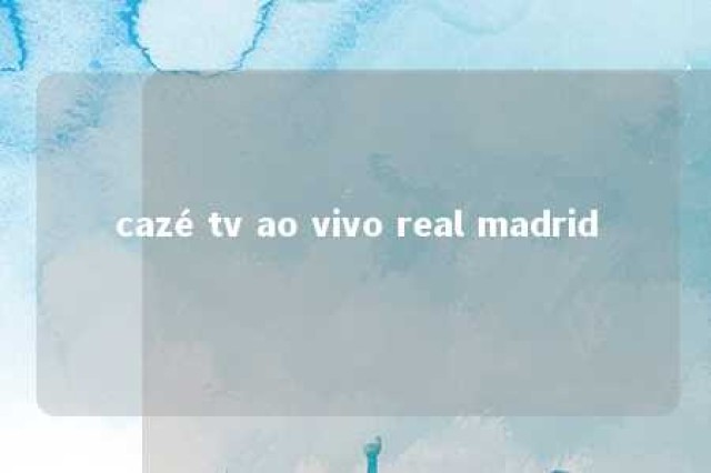 cazé tv ao vivo real madrid 