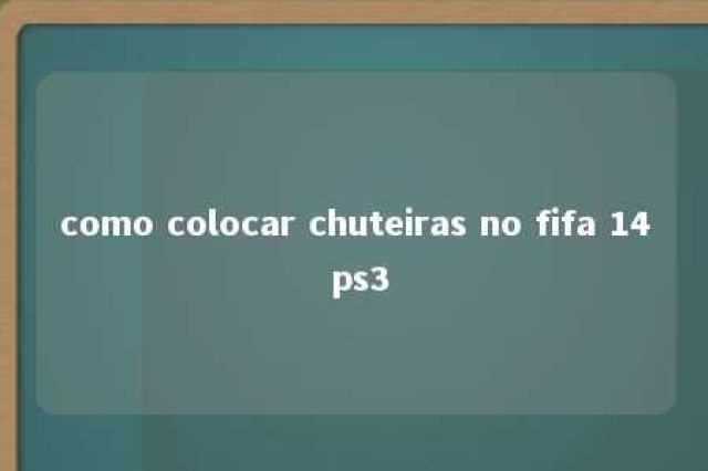 como colocar chuteiras no fifa 14 ps3 