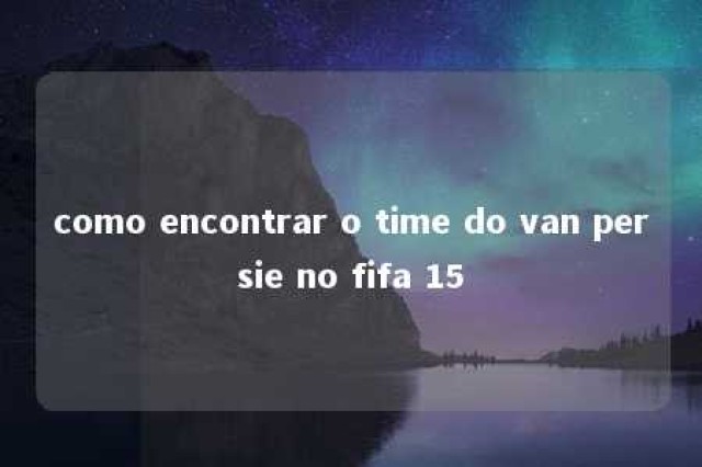 como encontrar o time do van persie no fifa 15 