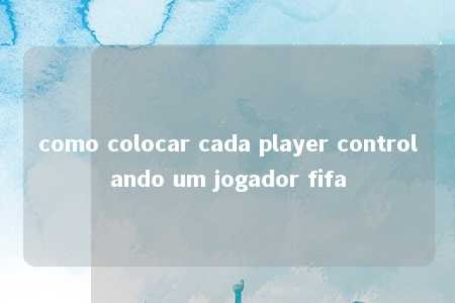 como colocar cada player controlando um jogador fifa 