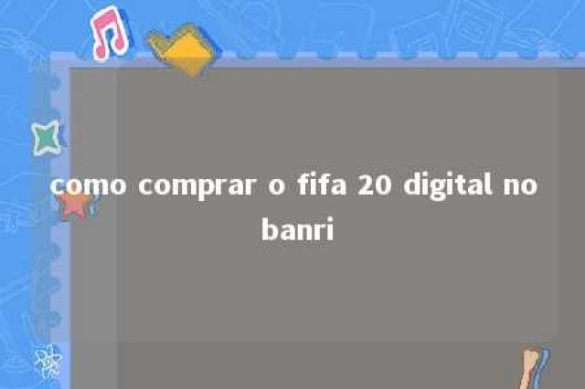 como comprar o fifa 20 digital no banri 