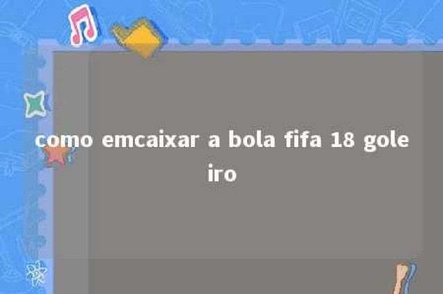 como emcaixar a bola fifa 18 goleiro 