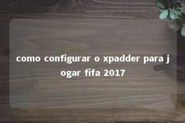 como configurar o xpadder para jogar fifa 2017 