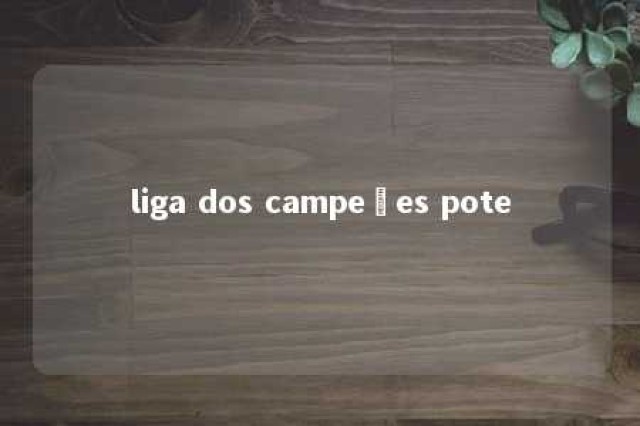 liga dos campeões pote 