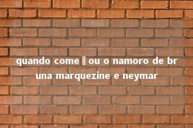 quando começou o namoro de bruna marquezine e neymar 