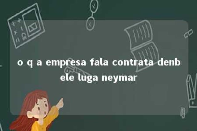 o q a empresa fala contrata denbele luga neymar 