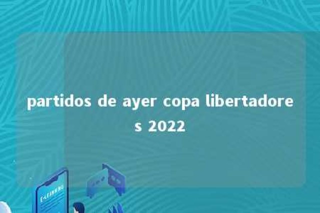 partidos de ayer copa libertadores 2022 