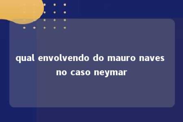 qual envolvendo do mauro naves no caso neymar 