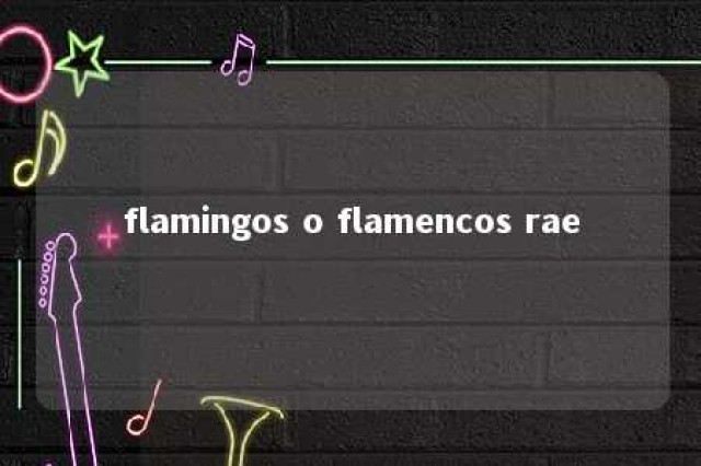 flamingos o flamencos rae 