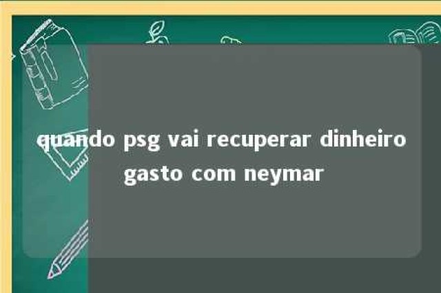 quando psg vai recuperar dinheiro gasto com neymar 