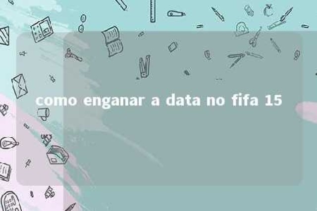 como enganar a data no fifa 15 