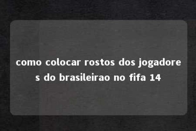 como colocar rostos dos jogadores do brasileirao no fifa 14 