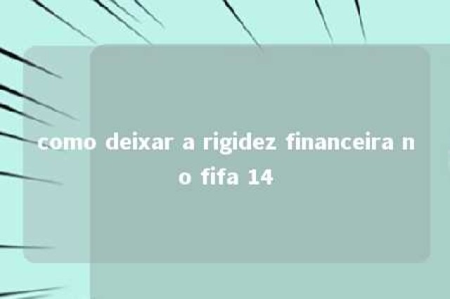 como deixar a rigidez financeira no fifa 14 