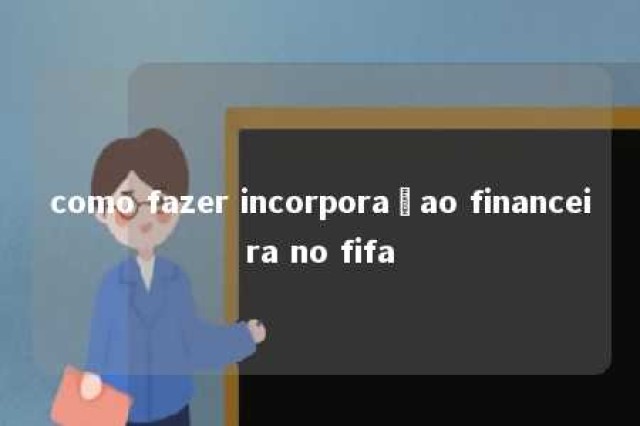 como fazer incorporaçao financeira no fifa 