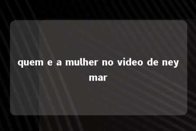 quem e a mulher no video de neymar 