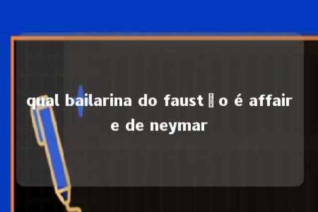 qual bailarina do faustão é affaire de neymar 