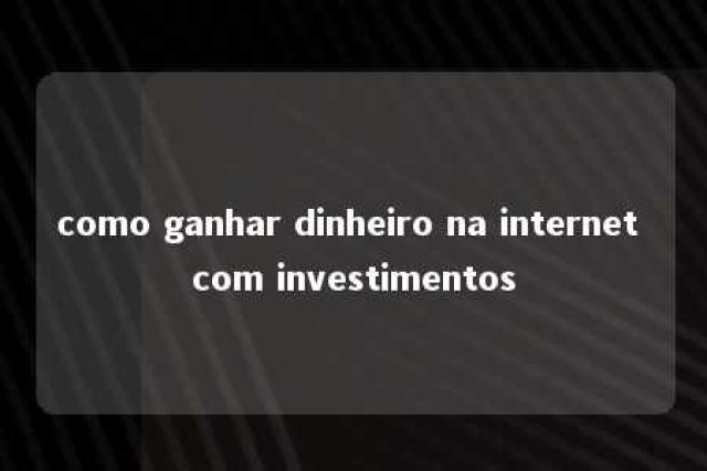 como ganhar dinheiro na internet com investimentos 