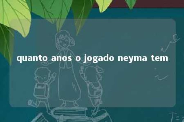 quanto anos o jogado neyma tem 