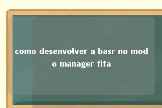 como desenvolver a basr no modo manager fifa 