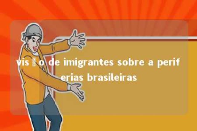 visão de imigrantes sobre a periferias brasileiras 